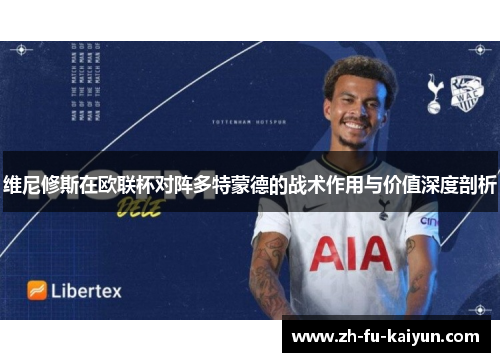 维尼修斯在欧联杯对阵多特蒙德的战术作用与价值深度剖析