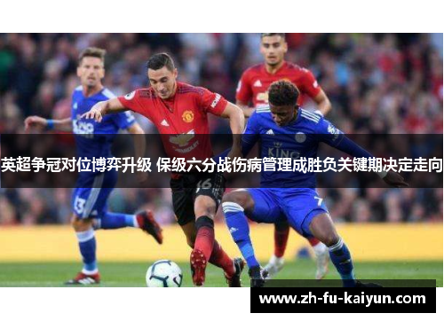 英超争冠对位博弈升级 保级六分战伤病管理成胜负关键期决定走向 英超争冠对位博弈升级 保级六分战伤病管理成胜负关键期决定走向