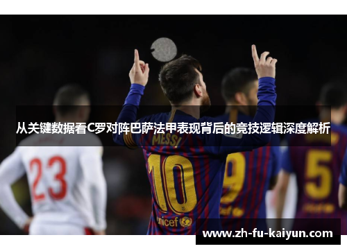 从关键数据看C罗对阵巴萨法甲表现背后的竞技逻辑深度解析 从关键数据看C罗对阵巴萨法甲表现背后的竞技逻辑深度解析