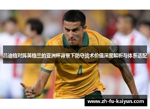 吕迪格对阵英格兰的亚洲杯背景下防守战术价值深度解析与体系适配 吕迪格对阵英格兰的亚洲杯背景下防守战术价值深度解析与体系适配