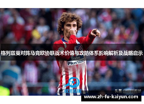 格列兹曼对阵马竞欧协联战术价值与攻防体系影响解析及战略启示 格列兹曼对阵马竞欧协联战术价值与攻防体系影响解析及战略启示