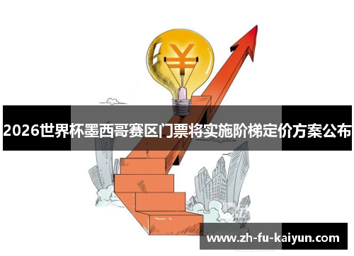 2026世界杯墨西哥赛区门票将实施阶梯定价方案公布 2026世界杯墨西哥赛区门票将实施阶梯定价方案公布