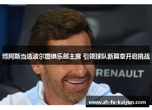 博阿斯当选波尔图俱乐部主席 引领球队新篇章开启挑战