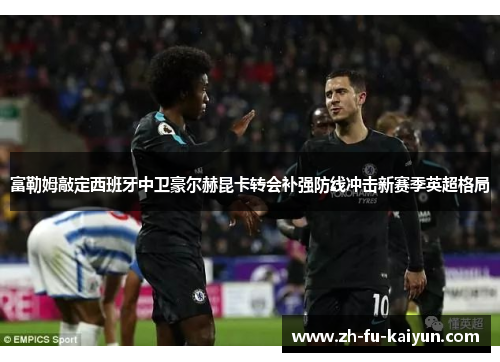 富勒姆敲定西班牙中卫豪尔赫昆卡转会补强防线冲击新赛季英超格局 富勒姆敲定西班牙中卫豪尔赫昆卡转会补强防线冲击新赛季英超格局