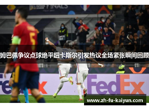 姆巴佩争议点球绝平纽卡斯尔引发热议全场紧张瞬间回顾 姆巴佩争议点球绝平纽卡斯尔引发热议全场紧张瞬间回顾