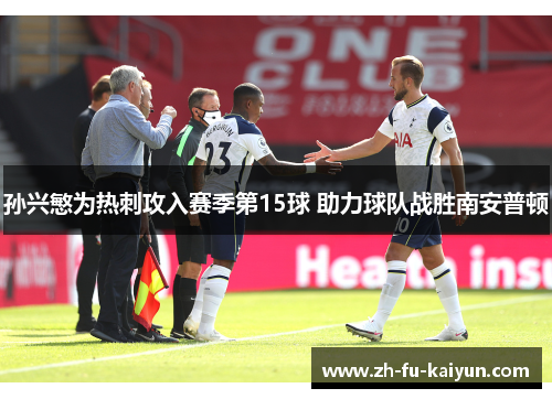 孙兴慜为热刺攻入赛季第15球 助力球队战胜南安普顿 孙兴慜为热刺攻入赛季第15球 助力球队战胜南安普顿