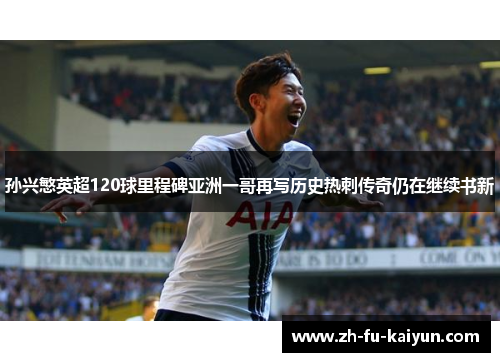孙兴慜英超120球里程碑亚洲一哥再写历史热刺传奇仍在继续书新 孙兴慜英超120球里程碑亚洲一哥再写历史热刺传奇仍在继续书新