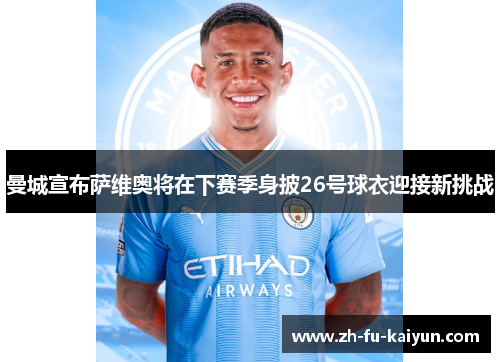 曼城宣布萨维奥将在下赛季身披26号球衣迎接新挑战 曼城宣布萨维奥将在下赛季身披26号球衣迎接新挑战