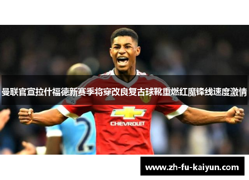 曼联官宣拉什福德新赛季将穿改良复古球靴重燃红魔锋线速度激情