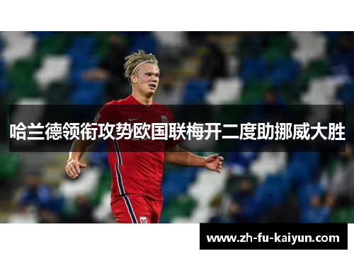 哈兰德领衔攻势欧国联梅开二度助挪威大胜