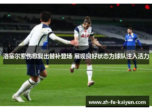 洛塞尔索伤愈复出替补登场 展现良好状态为球队注入活力