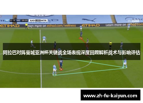 阿拉巴对阵曼城亚洲杯关键战全场表现深度回顾解析战术与影响评估 阿拉巴对阵曼城亚洲杯关键战全场表现深度回顾解析战术与影响评估