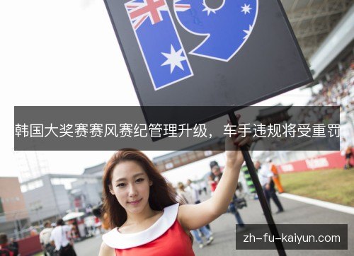 韩国大奖赛赛风赛纪管理升级,车手违规将受重罚 韩国大奖赛赛风赛纪管理升级,车手违规将受重罚