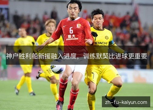 神户胜利船新援融入进度，训练默契比进球更重要